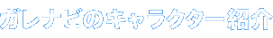 ガレナビのキャラクター紹介